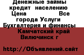 Денежные займы (кредит) населению › Цена ­ 1 500 000 - Все города Услуги » Бухгалтерия и финансы   . Камчатский край,Вилючинск г.